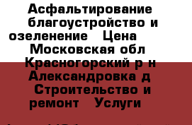 Асфальтирование, благоустройство и озеленение › Цена ­ 420 - Московская обл., Красногорский р-н, Александровка д. Строительство и ремонт » Услуги   